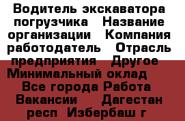 Водитель экскаватора-погрузчика › Название организации ­ Компания-работодатель › Отрасль предприятия ­ Другое › Минимальный оклад ­ 1 - Все города Работа » Вакансии   . Дагестан респ.,Избербаш г.